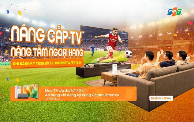 Nâng cấp TV – Nâng tầm trải nghiệm Ngoại Hạng Anh cùng FPT